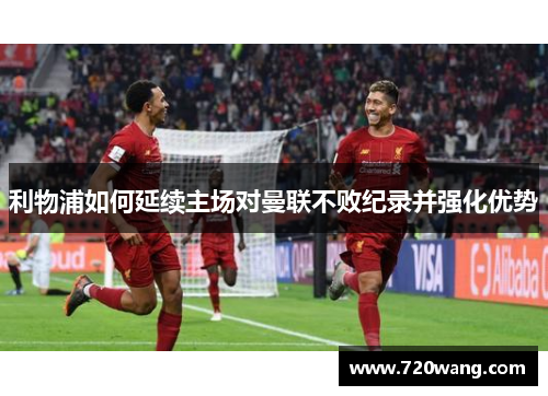 利物浦如何延续主场对曼联不败纪录并强化优势