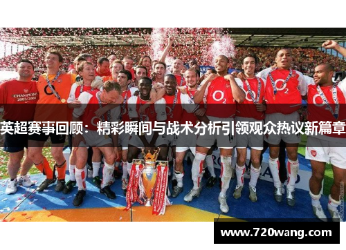 英超赛事回顾：精彩瞬间与战术分析引领观众热议新篇章