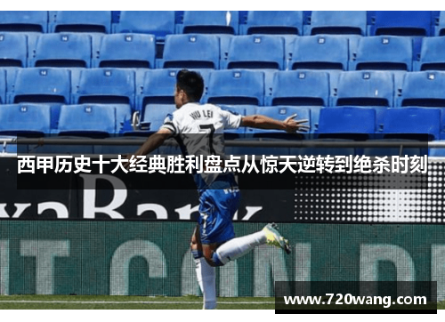 西甲历史十大经典胜利盘点从惊天逆转到绝杀时刻