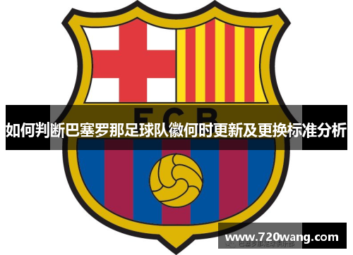 如何判断巴塞罗那足球队徽何时更新及更换标准分析