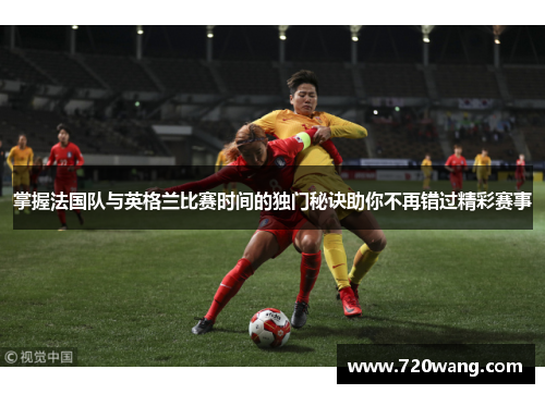 掌握法国队与英格兰比赛时间的独门秘诀助你不再错过精彩赛事