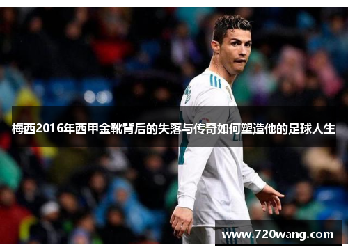 梅西2016年西甲金靴背后的失落与传奇如何塑造他的足球人生