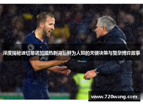 深度揭秘波切蒂诺加盟热刺背后鲜为人知的关键决策与复杂博弈故事