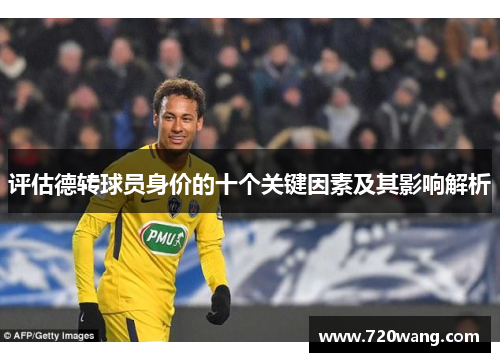 评估德转球员身价的十个关键因素及其影响解析